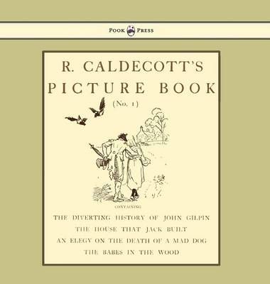 R. Caldecott's Picture Book - No. 1 - Containing the Diverting History of John Gilpin, the House That Jack Built, an Elegy on the Death of a Mad ...