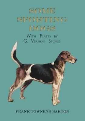 Some Sporting Dogs - With Plates by G. Vernon Stokes 9781473336193