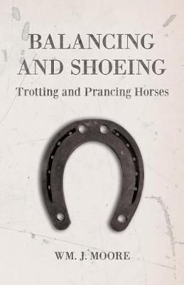 Balancing and Shoeing Trotting and Prancing Horses By Wm J Moore