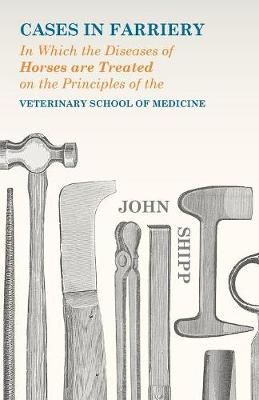 Cases in Farriery; In Which the Diseases of Horses Are Treated on the Principles of the Veterinary School of Medicine
