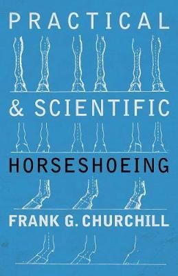 Practical and Scientific Horseshoeing By Frank G Churchill (Paperback)