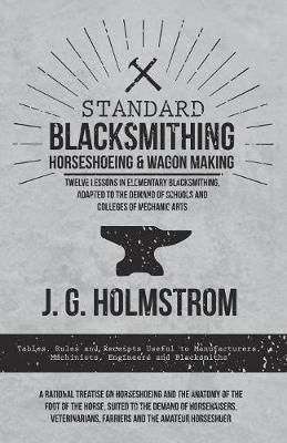 Standard Blacksmithing, Horseshoeing and Wagon Making - Twelve Lessons in Elementary Blacksmithing, Adapted to the Demand of Schools and ...