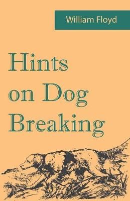 Hints on Dog Breaking By William Floyd 9781473337398 (Paperback)
