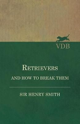 Retrievers and How to Break Them By Sir Henry Smith 9781473337404