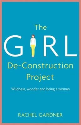 The Girl De-Construction Project By Rachel Gardner 9781473686380