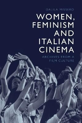 Women, Feminism and Italian Cinema By Dalila Missero 9781474463249