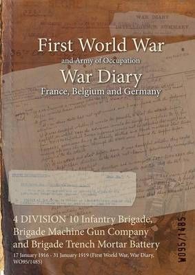 4 DIVISION 10 Infantry Brigade, Brigade Machine Gun Company and Brigade Trench Mortar Battery : 17 January 1916 - 31 January 1919 (First World ...