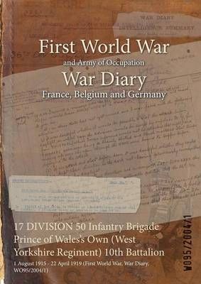 17 DIVISION 50 Infantry Brigade Prince of Wales's Own (West Yorkshire Regiment) 10th Battalion : 1 August 1915 - 22 April 1919 (First World War, ...