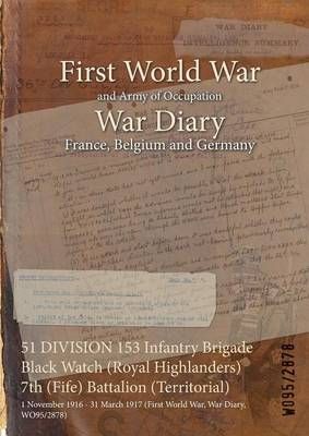 51 DIVISION 153 Infantry Brigade Black Watch (Royal Highlanders) 7th (Fife) Battalion (Territorial) : 1 November 1916 - 31 March 1917 (First ...