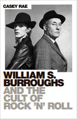 William S. Burroughs and the Cult of Rock 'n' Roll By Casey Rae