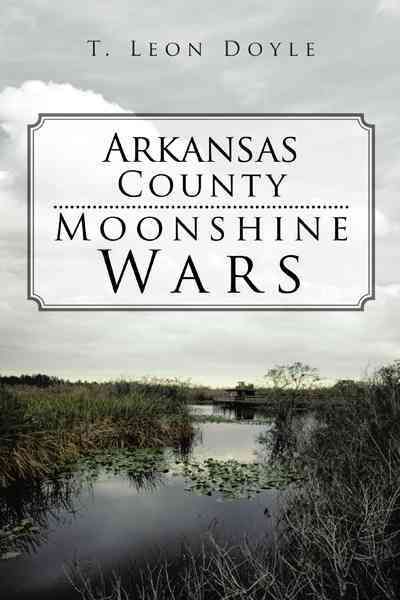 Arkansas County Moonshine Wars By T Leon Doyle 9781475951745