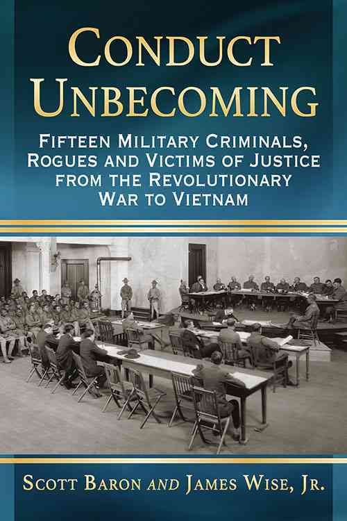 Conduct Unbecoming: Fifteen Military Criminals, Rogues and Victims of Justice from the Revolutionary War to Vietnam