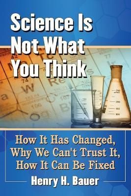 Science Is Not What You Think By Henry H. Bauer 9781476669106