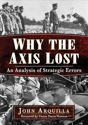 Why the Axis Lost: An Analysis of Strategic Errors By Arquilla, John,