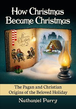 How Christmas Became Christmas By Nathaniel Parry 9781476688282