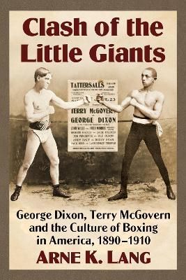 Clash of the Little Giants: George Dixon, Terry McGovern and the Culture of Boxing in America, 1890-1910