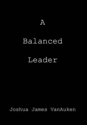 A Balanced Leader By Joshua James Vanauken 9781477111376 (Hardback)