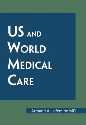 Us and World Medical Care By Armand A, MD Lefemine 9781477119969
