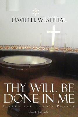 Thy Will Be Done in Me By David H Westphal 9781477128398 (Paperback)