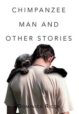 Chimpanzee Man and Other Stories By Dominick Ricca 9781477143599