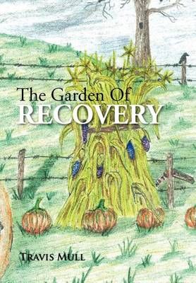 The Garden Of Recovery By Travis Mull 9781477147139 (Hardback)