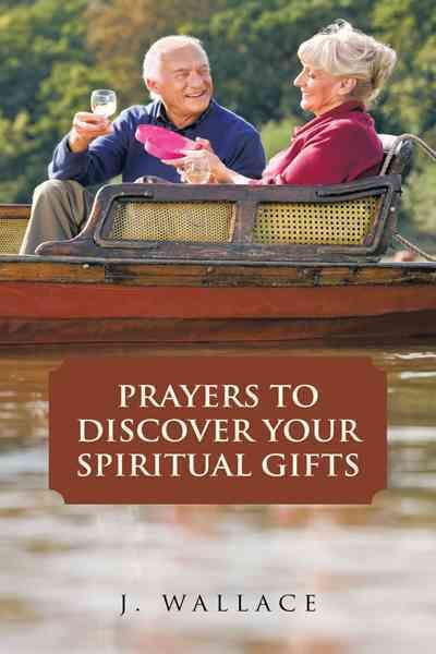 Prayers to Discover Your Spiritual Gifts By J Wallace 9781477225691