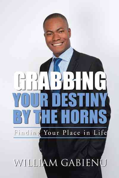 Grabbing Your Destiny by the Horns By WILLIAM GABIENU 9781477231579