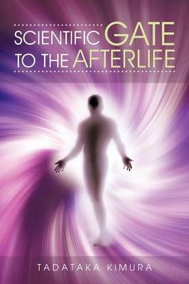 Scientific Gate to the Afterlife By Tadataka Kimura 9781477242117
