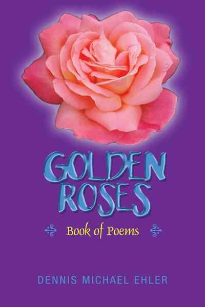 Golden Roses: Book of Poems By Ehler, Dennis Michael 9781477265987