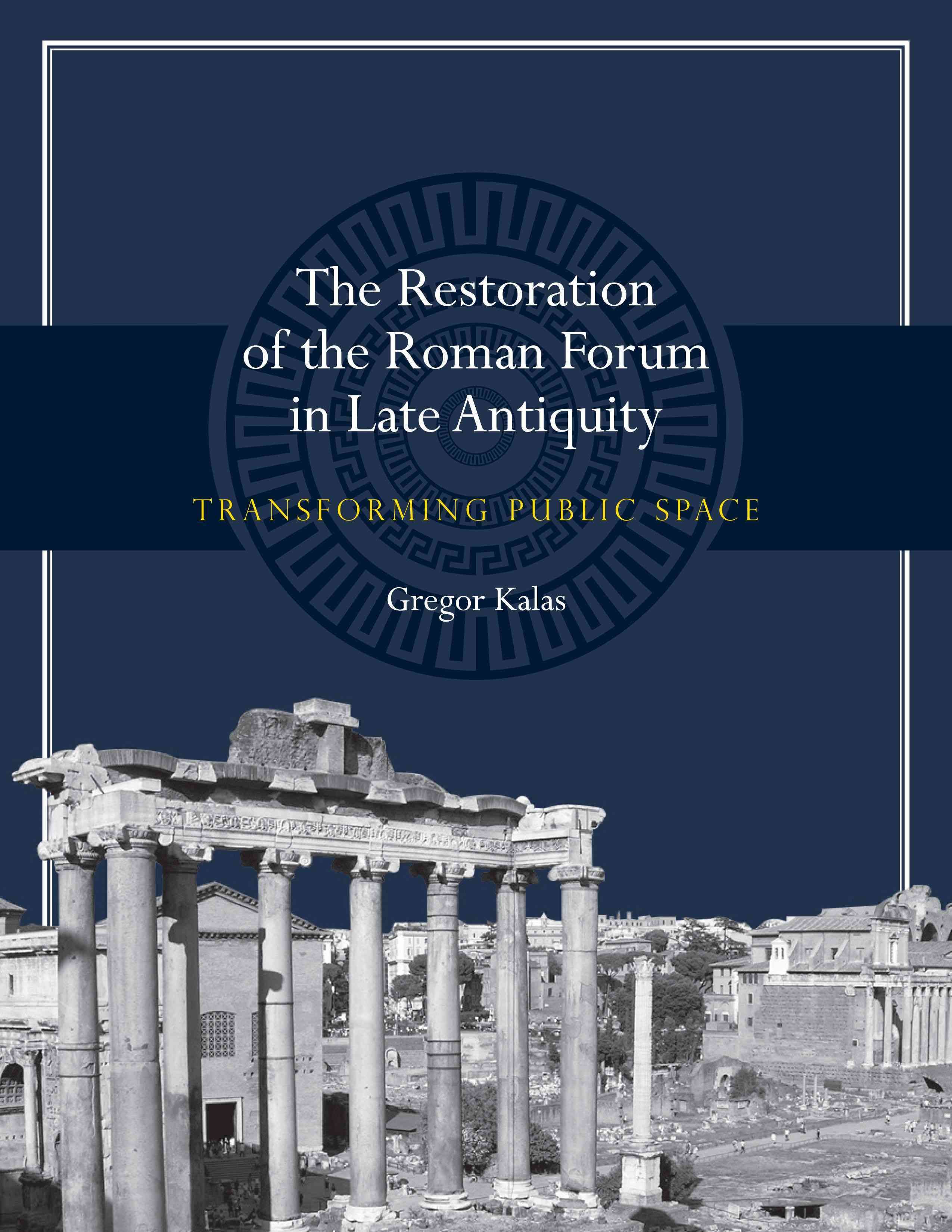 The Restoration of the Roman Forum in Late Antiquity By Gregor Kalas