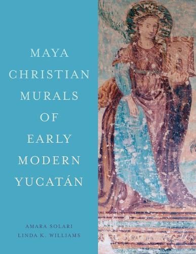 The Maya Christian Murals of Colonial Yucatán 9781477329689