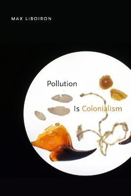 Pollution Is Colonialism By Max Liboiron 9781478013228 (Hardback)