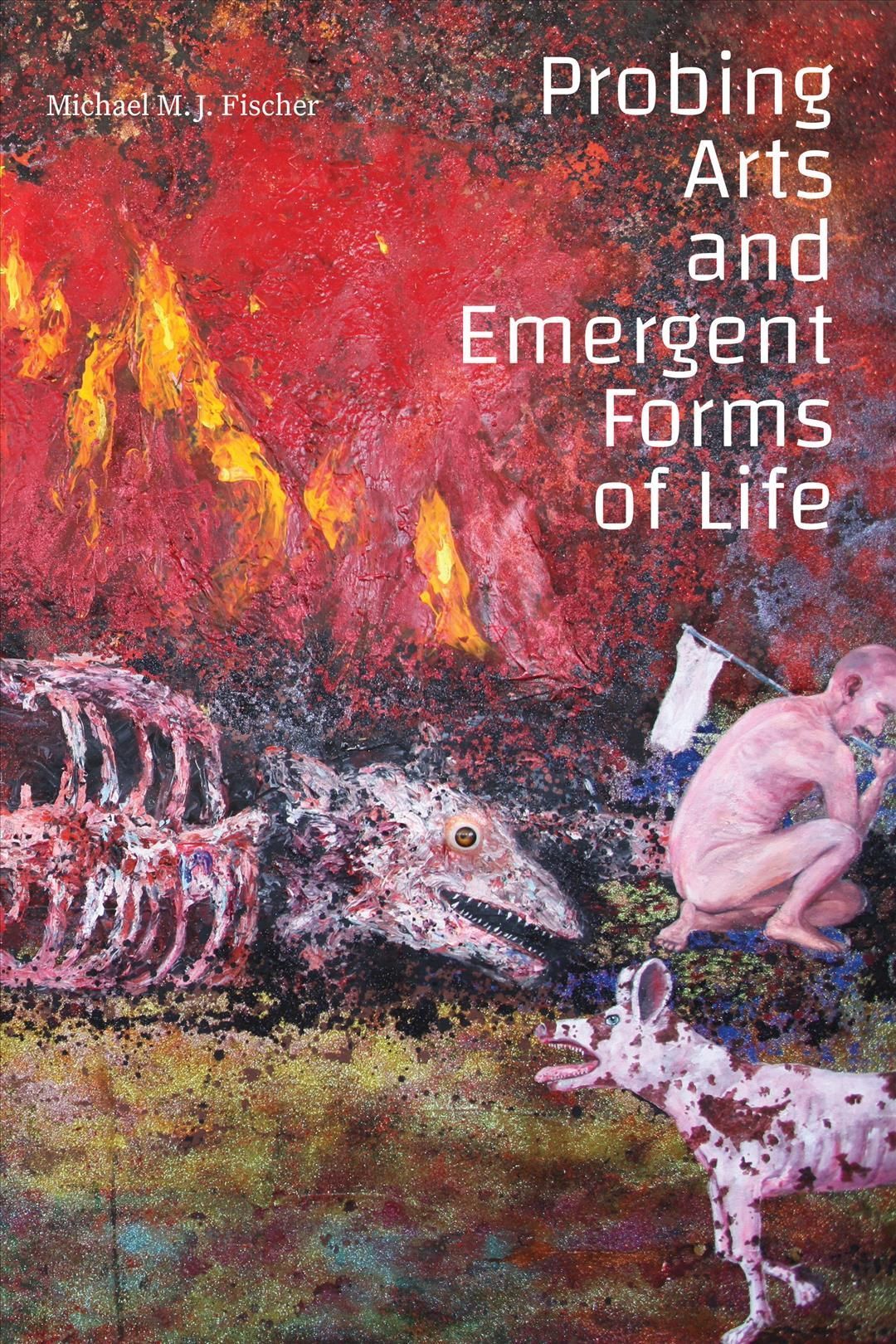 Probing Arts and Emergent Forms of Life By Michael M. J. Fischer