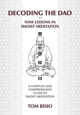 Decoding the DAO: Nine Lessons in Daoist Meditation: A Complete and Comprehensive Guide to Daoist Meditation