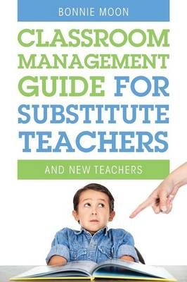 Classroom Management Guide for Substitute Teachers By Bonnie Moon