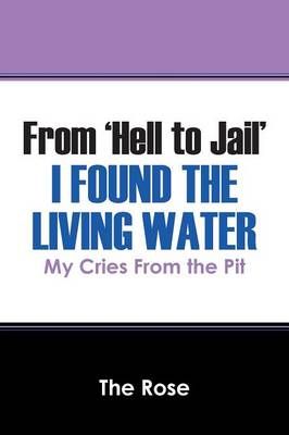 From 'Hell to Jail' I Found the Living Water By The Rose 9781478755807