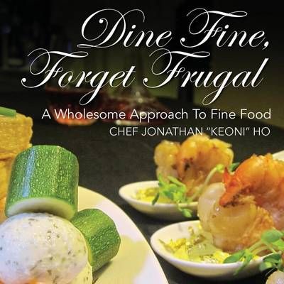 Dine Fine, Forget Frugal By Chef Jonathan Keoni Ho 9781478765158