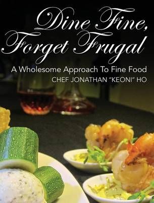 Dine Fine, Forget Frugal By Chef Jonathan Keoni Ho 9781478765165