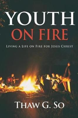 Youth on Fire: Living a Life on Fire for Jesus Christ By So, Thaw G