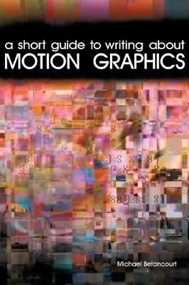 A Short Guide to Writing About Motion Graphics By Michael Betancourt