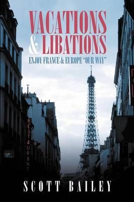 Vacations and Libations: Enjoy France and Europe Our Way 9781479712090