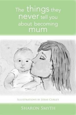 The things they never tell you about becoming mum By Sharon Smyth