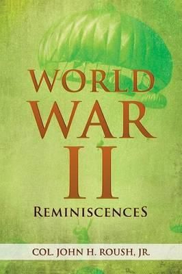 World War II Reminiscences By Col, Jr John H Roush 9781479739950