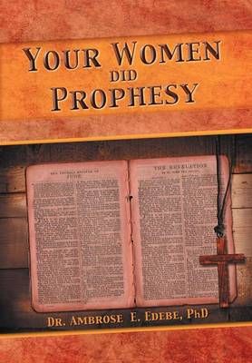 Your Women Did Prophesy By Dr Ambrose E, PhD Edebe 9781479742714