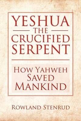 Yeshua, the Crucified Serpent By Rowland Stenrud 9781479745197
