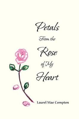 Petals From the Rose of My Heart By Laurel Mae Compton 9781479770755
