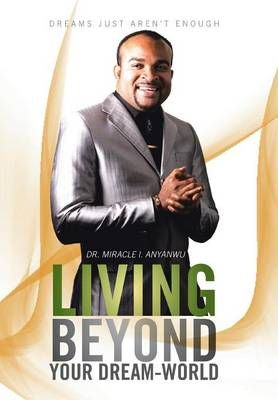 Living Beyond Your Dream-World By Miracle I, Dr Anyanwu 9781479778027