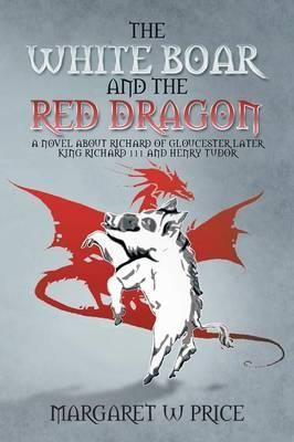 The White Boar and the Red Dragon: A Novel about Richard of Gloucester, Later King Richard 111 and Henry Tudor: A Novel about Richard of Gloucester, L