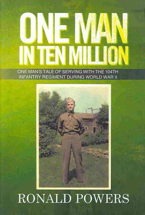 One Man in Ten Million: One Man's Tale of Serving with the 104th Infantry Regiment During World War II