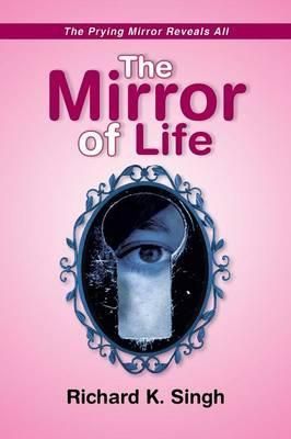 The Mirror of Life -The Prying Mirror Reveals All By Richard K Singh